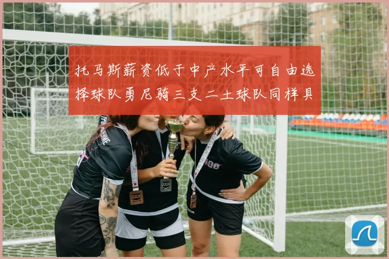 托马斯薪资低于中产水平可自由选择球队勇尼骑三支二土球队同样具竞争力