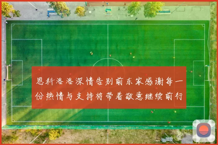 恩科洛洛深情告别前东家感谢每一份热情与支持将带着敬意继续前行