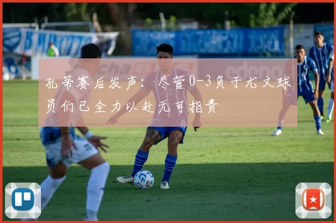 孔蒂赛后发声：尽管0-3负于尤文球员们已全力以赴无可指责