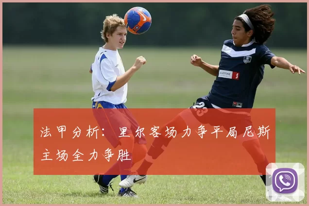 法甲分析：里尔客场力争平局尼斯主场全力争胜