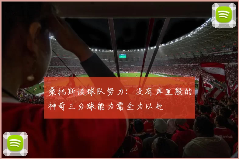 桑托斯谈球队努力：没有库里般的神奇三分球能力需全力以赴