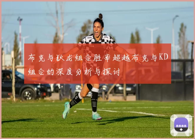布克与狄龙组合胜率超越布克与KD组合的深度分析与探讨